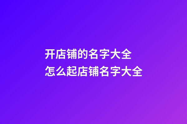 开店铺的名字大全 怎么起店铺名字大全-第1张-店铺起名-玄机派